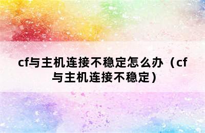 cf与主机连接不稳定怎么办（cf 与主机连接不稳定）